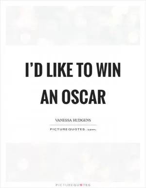 I’d like to win an Oscar Picture Quote #1
