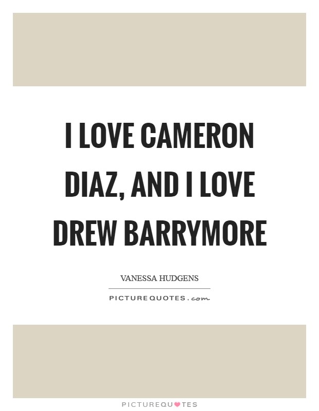 I love Cameron Diaz, and I love Drew Barrymore Picture Quote #1