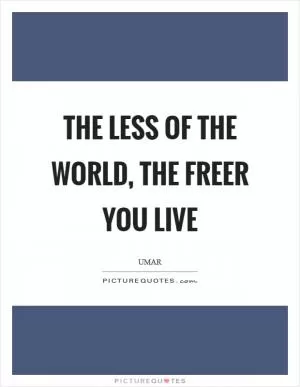 The less of the World, the freer you live Picture Quote #1