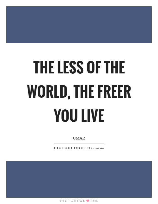 The less of the World, the freer you live Picture Quote #1