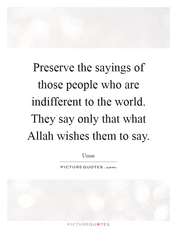 Preserve the sayings of those people who are indifferent to the world. They say only that what Allah wishes them to say Picture Quote #1