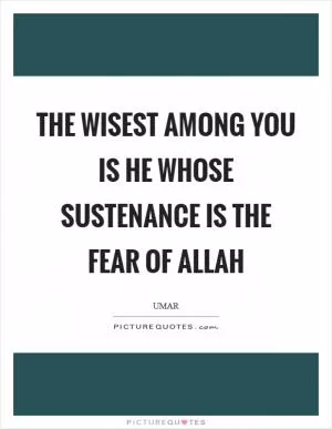 The wisest among you is he whose sustenance is the fear of Allah Picture Quote #1