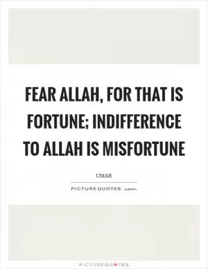 Fear Allah, for that is fortune; indifference to Allah is misfortune Picture Quote #1