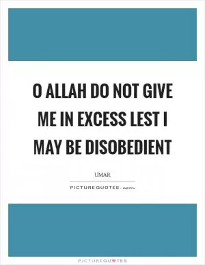 O Allah do not give me in excess lest I may be disobedient Picture Quote #1