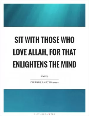 Sit with those who love Allah, for that enlightens the mind Picture Quote #1