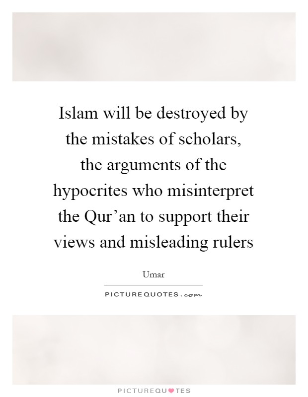 Islam will be destroyed by the mistakes of scholars, the arguments of the hypocrites who misinterpret the Qur'an to support their views and misleading rulers Picture Quote #1
