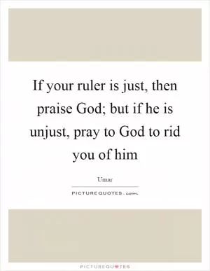 If your ruler is just, then praise God; but if he is unjust, pray to God to rid you of him Picture Quote #1