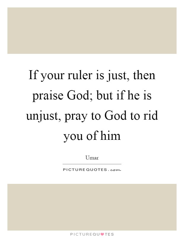 If your ruler is just, then praise God; but if he is unjust, pray to God to rid you of him Picture Quote #1