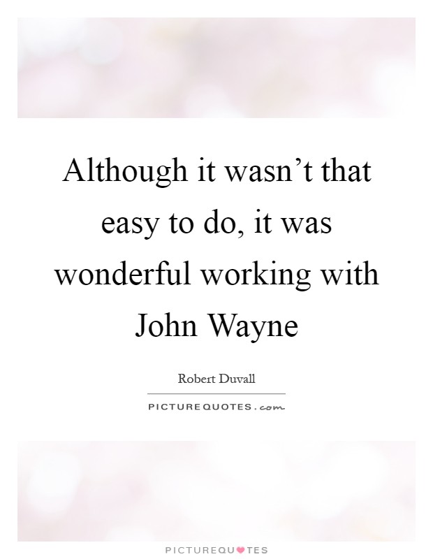 Although it wasn't that easy to do, it was wonderful working with John Wayne Picture Quote #1