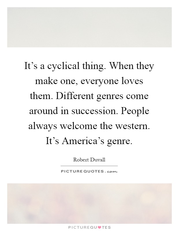 It's a cyclical thing. When they make one, everyone loves them. Different genres come around in succession. People always welcome the western. It's America's genre Picture Quote #1
