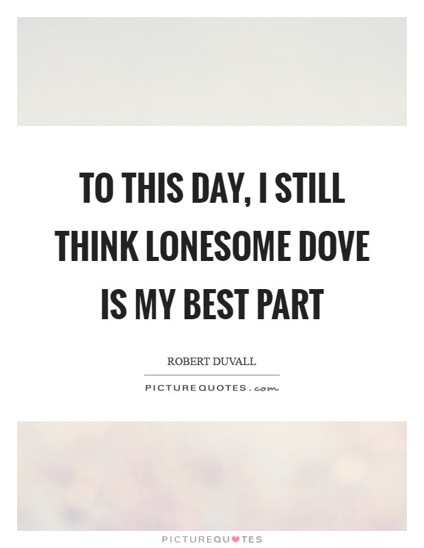 To this day, I still think Lonesome Dove is my best part Picture Quote #1