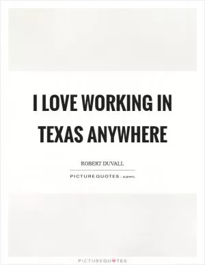 I love working in Texas anywhere Picture Quote #1