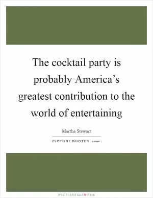 The cocktail party is probably America’s greatest contribution to the world of entertaining Picture Quote #1