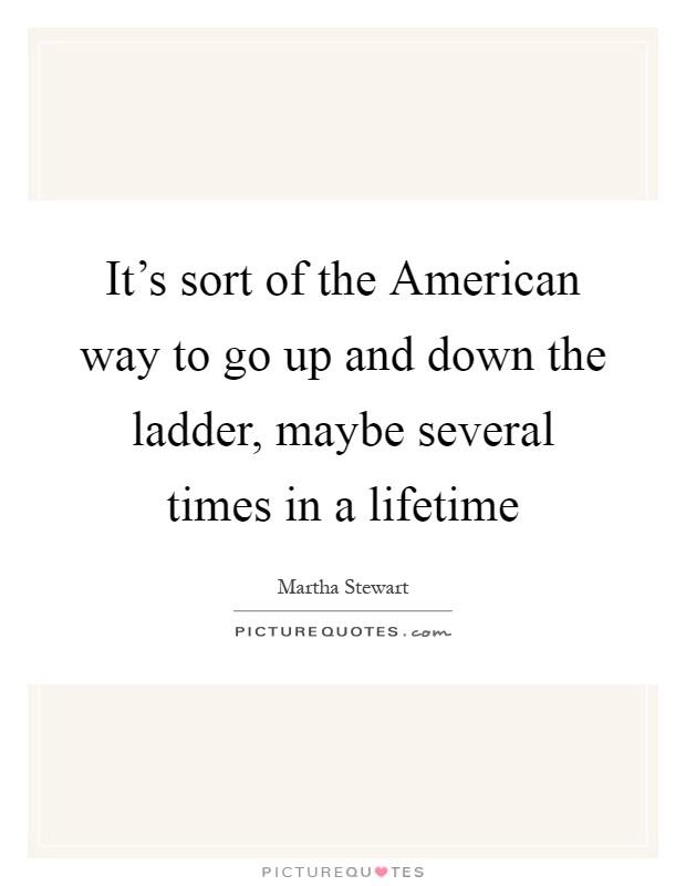 It's sort of the American way to go up and down the ladder, maybe several times in a lifetime Picture Quote #1