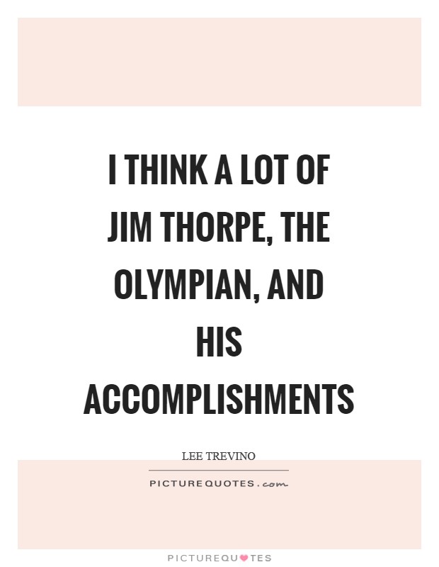 I think a lot of Jim Thorpe, the Olympian, and his accomplishments Picture Quote #1