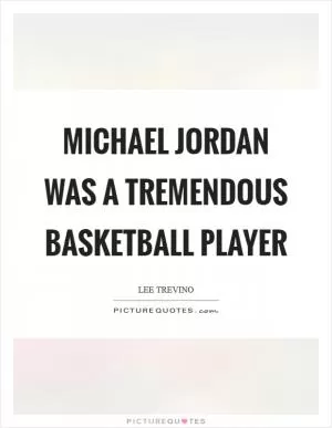 Michael Jordan was a tremendous basketball player Picture Quote #1