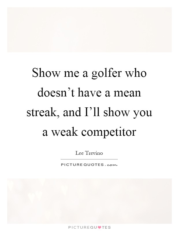 Show me a golfer who doesn't have a mean streak, and I'll show you a weak competitor Picture Quote #1