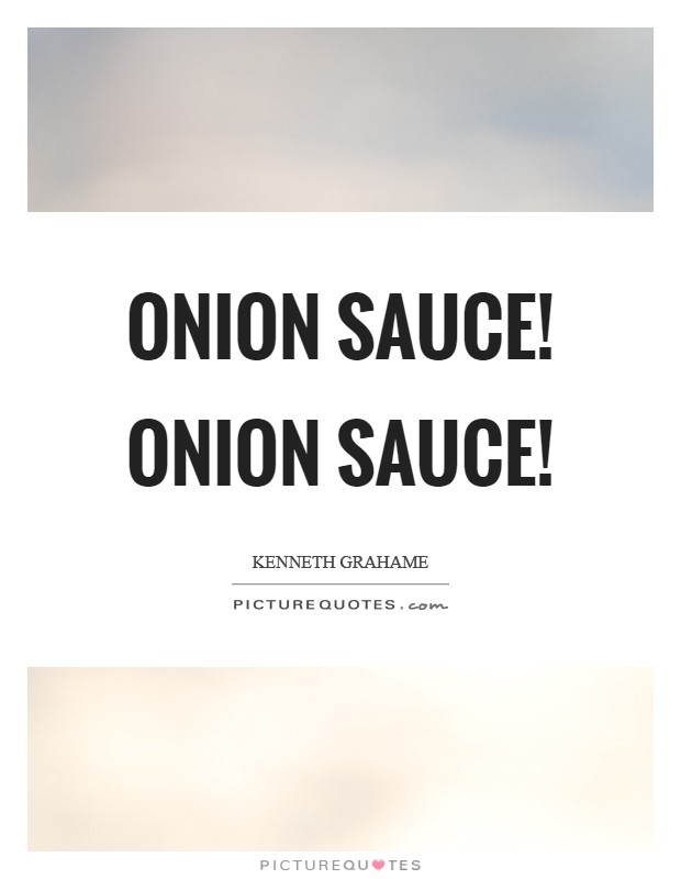 Onion sauce! Onion Sauce! Picture Quote #1