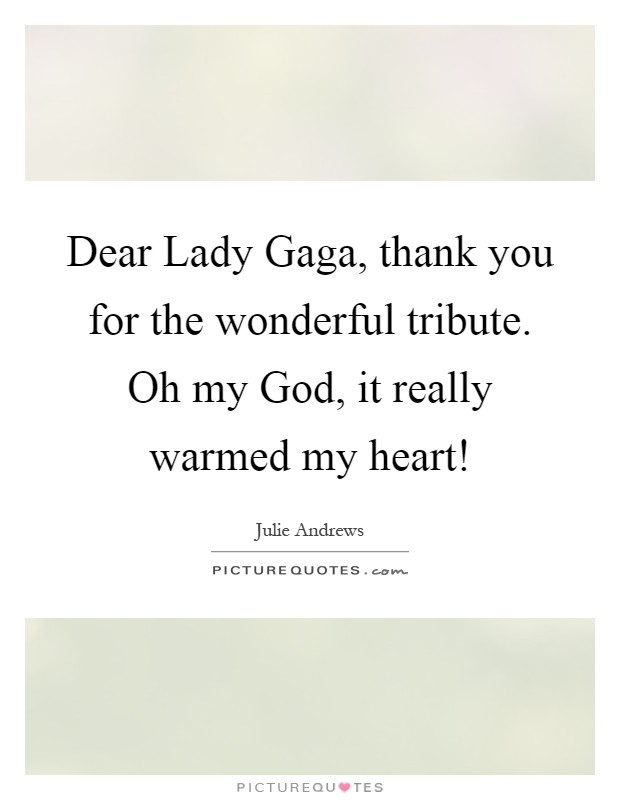 Dear Lady Gaga, thank you for the wonderful tribute. Oh my God, it really warmed my heart! Picture Quote #1