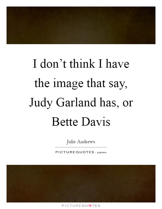 I don't think I have the image that say, Judy Garland has, or Bette Davis Picture Quote #1
