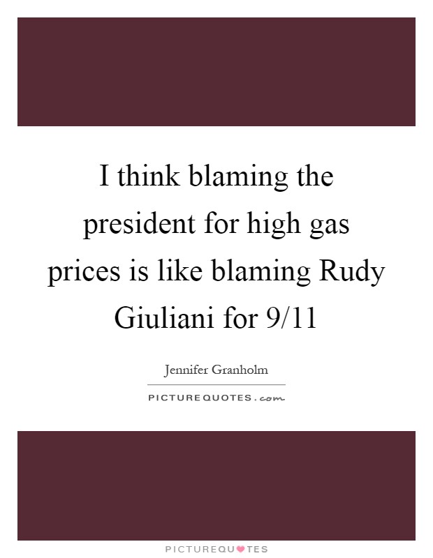 I think blaming the president for high gas prices is like blaming Rudy Giuliani for 9/11 Picture Quote #1