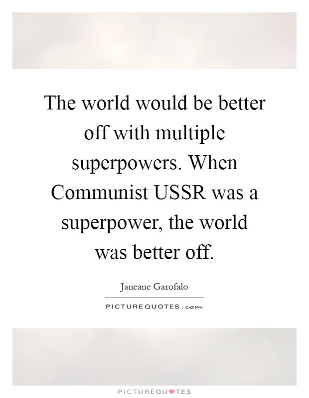 The world would be better off with multiple superpowers. When Communist USSR was a superpower, the world was better off Picture Quote #1