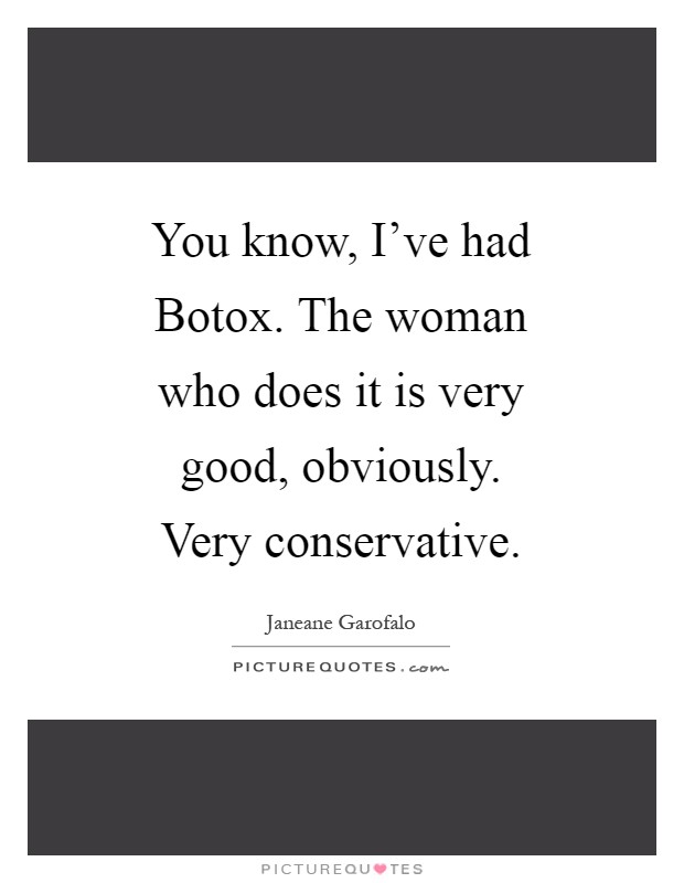 You know, I've had Botox. The woman who does it is very good, obviously. Very conservative Picture Quote #1