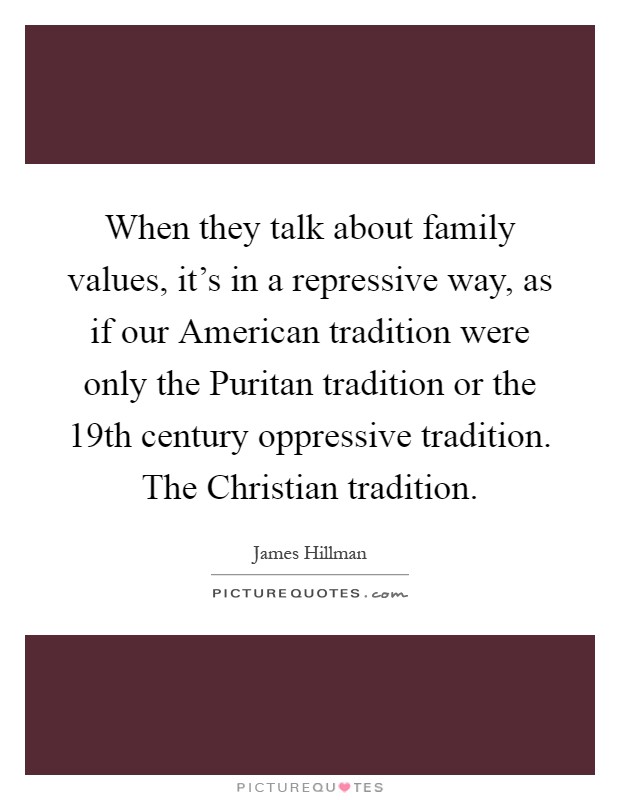 When they talk about family values, it's in a repressive way, as if our American tradition were only the Puritan tradition or the 19th century oppressive tradition. The Christian tradition Picture Quote #1