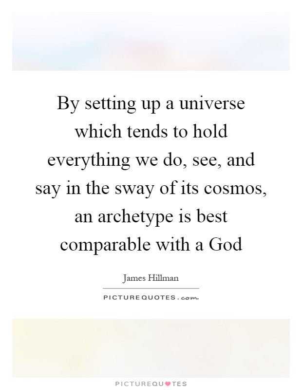 By setting up a universe which tends to hold everything we do, see, and say in the sway of its cosmos, an archetype is best comparable with a God Picture Quote #1