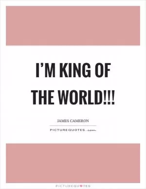 I’m King Of The World!!! Picture Quote #1