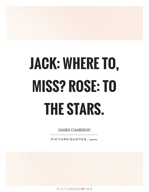 Jack: Where to, Miss? Rose: To the stars Picture Quote #1