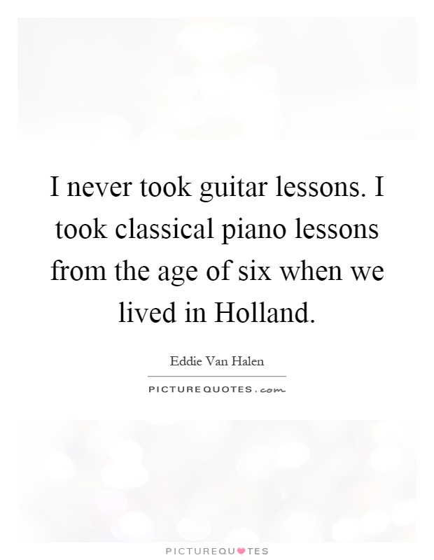 I never took guitar lessons. I took classical piano lessons from the age of six when we lived in Holland Picture Quote #1