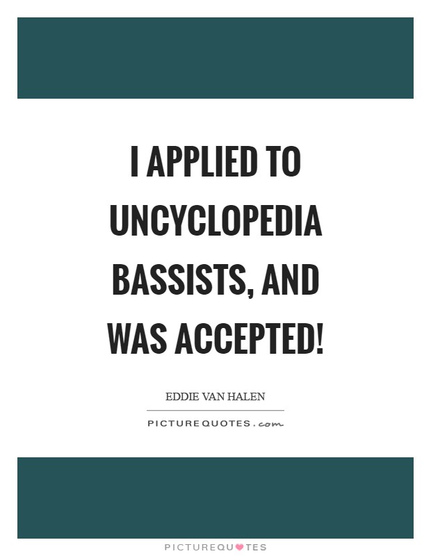 I applied to Uncyclopedia Bassists, and was accepted! Picture Quote #1