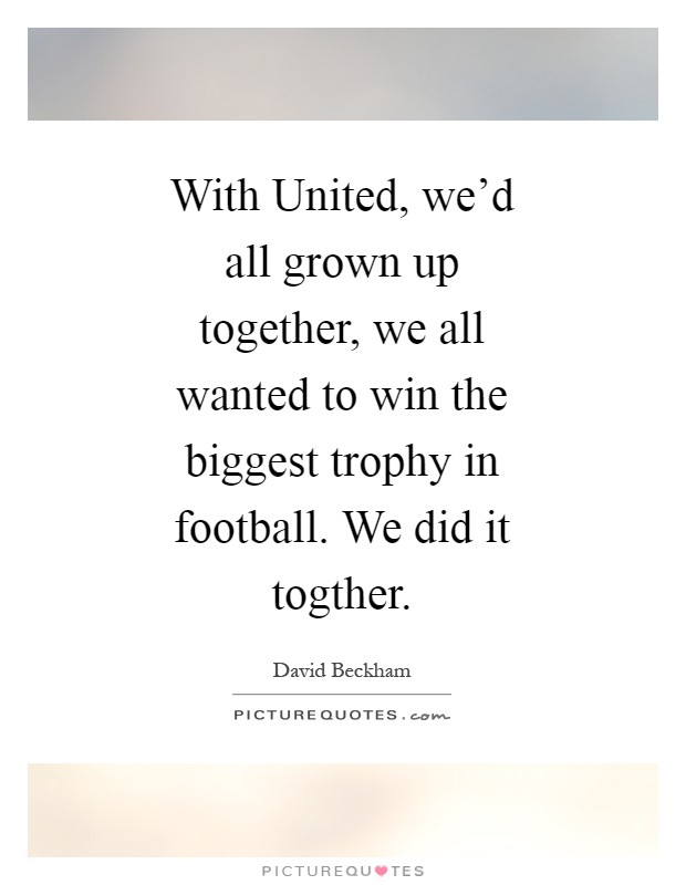 With United, we'd all grown up together, we all wanted to win the biggest trophy in football. We did it togther Picture Quote #1