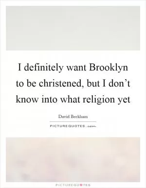 I definitely want Brooklyn to be christened, but I don’t know into what religion yet Picture Quote #1