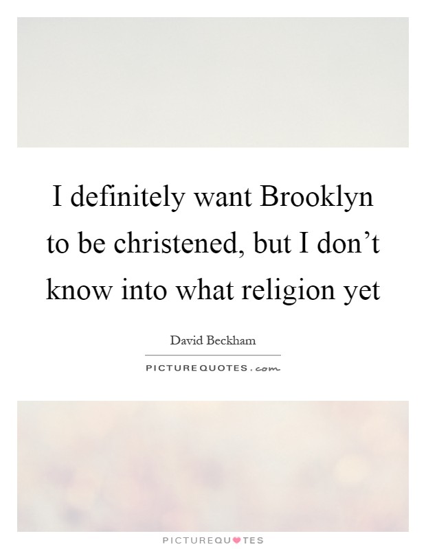 I definitely want Brooklyn to be christened, but I don't know into what religion yet Picture Quote #1