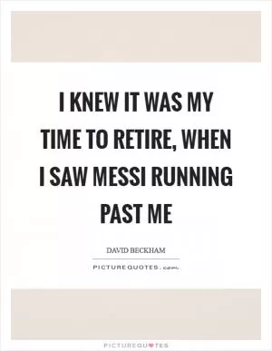 I knew it was my time to retire, when I saw Messi running past me Picture Quote #1