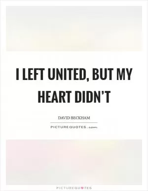 I left United, but my Heart didn’t Picture Quote #1