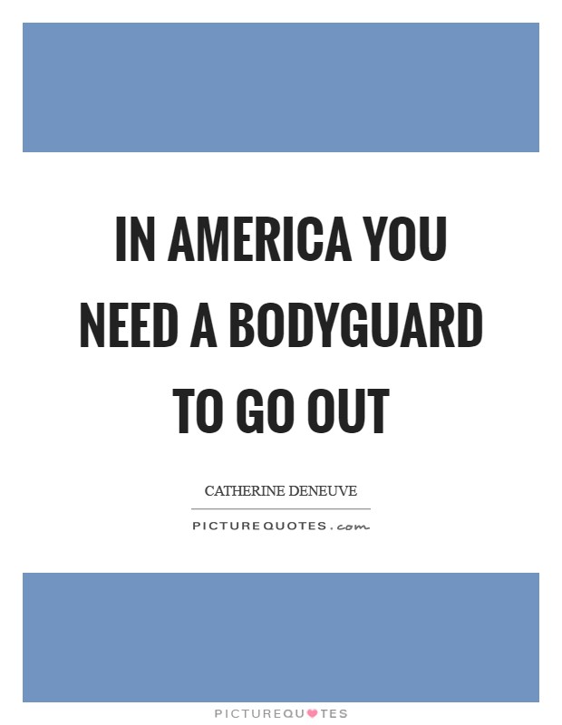 In America you need a bodyguard to go out Picture Quote #1