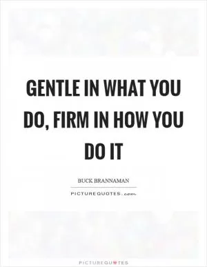 Gentle in what you do, Firm in how you do it Picture Quote #1