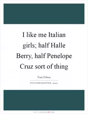 I like me Italian girls; half Halle Berry, half Penelope Cruz sort of thing Picture Quote #1