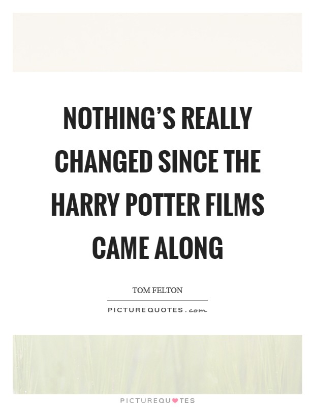 Nothing's really changed since the Harry Potter films came along Picture Quote #1