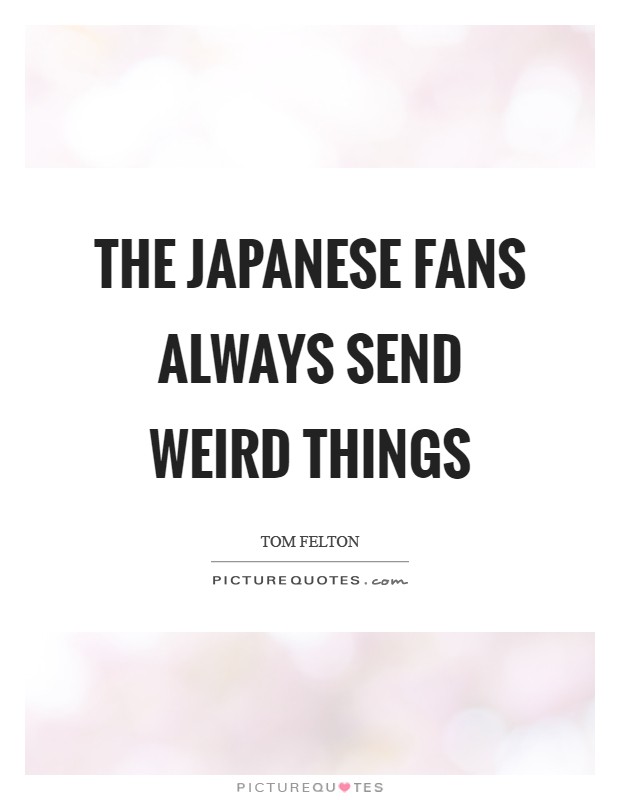 The Japanese fans always send weird things Picture Quote #1