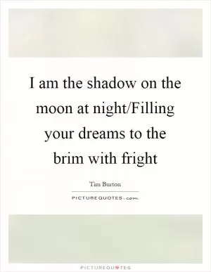I am the shadow on the moon at night/Filling your dreams to the brim with fright Picture Quote #1