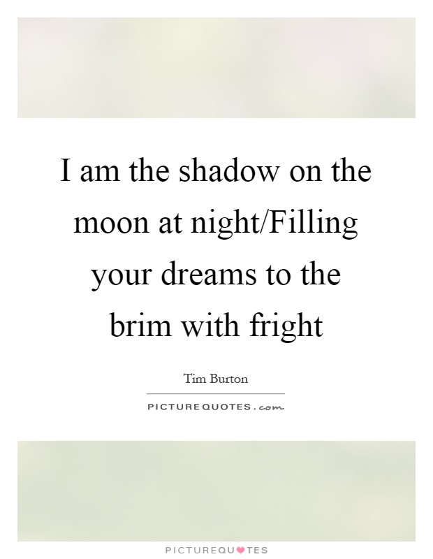 I am the shadow on the moon at night/Filling your dreams to the brim with fright Picture Quote #1