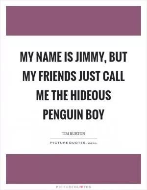 My name is Jimmy, but my friends just call me the hideous penguin boy Picture Quote #1