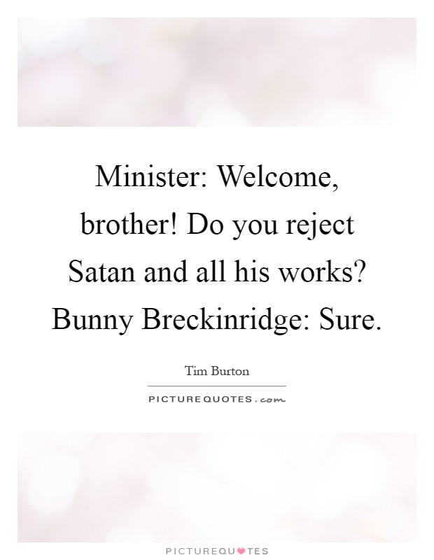 Minister: Welcome, brother! Do you reject Satan and all his works? Bunny Breckinridge: Sure Picture Quote #1
