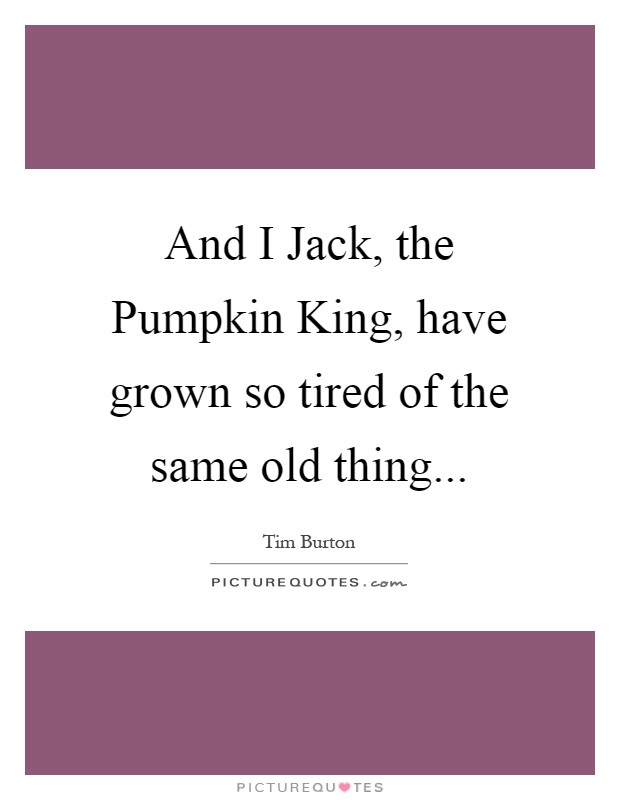 And I Jack, the Pumpkin King, have grown so tired of the same old thing Picture Quote #1