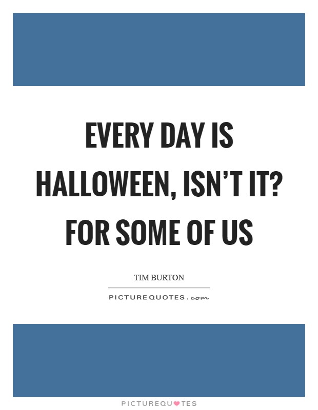Every day is Halloween, isn't it? For some of us Picture Quote #1