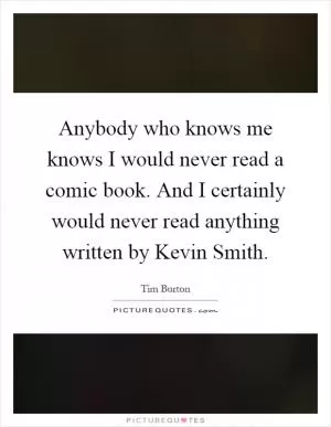Anybody who knows me knows I would never read a comic book. And I certainly would never read anything written by Kevin Smith Picture Quote #1